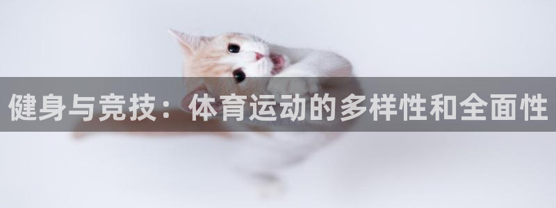 oety欧亿体育官网下载联系电话：健身与竞技：体育运动的多样