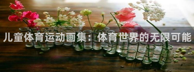 欧亿体育官方正版app科技：儿童体育运动画集：体育世界的无限