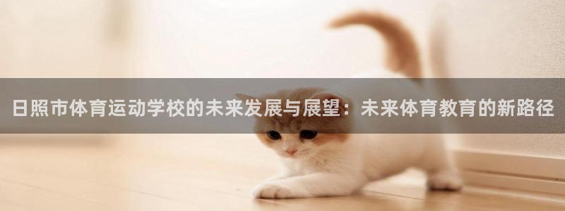 oety欧亿体育官网下载招商：日照市体育运动学校的未