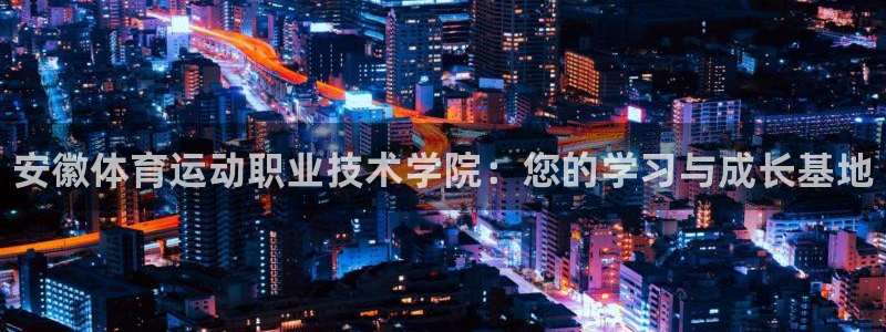 欧亿体育官方正版app科技：安徽体育运动职业技术学院
