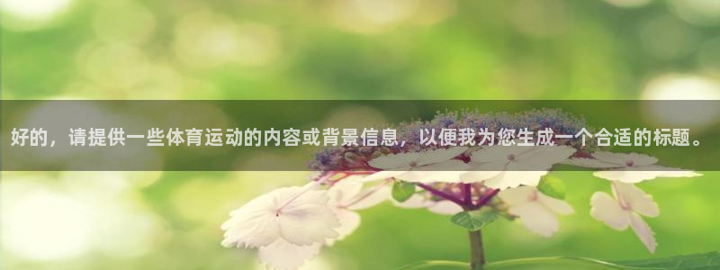 欧亿体育官方正版app五金厂：好的，请提供一些体育运动的内容