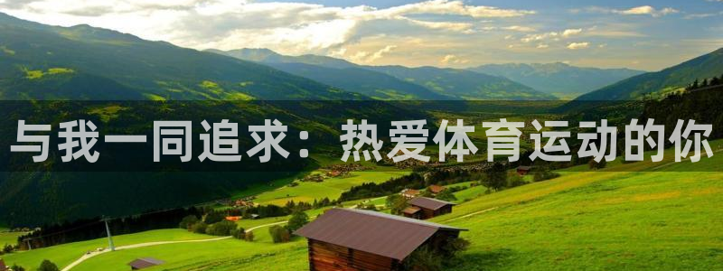 oety欧亿体育官网下载平台是正规平台吗安全吗：与我一同追求