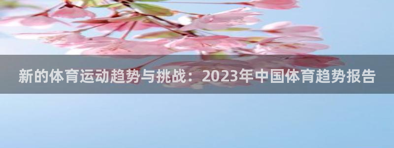 欧亿体育官方正版app集团官网首页网址：新的体育运动