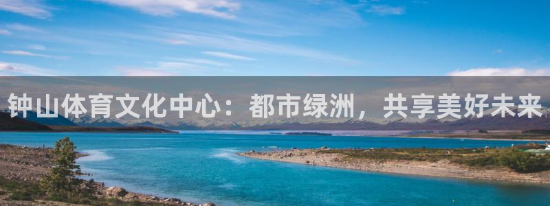 欧亿体育官方正版app代理：钟山体育文化中心：都市绿洲，共享