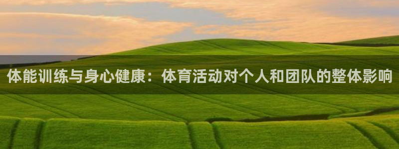 oety欧亿体育官网下载平台假的吗是真的吗吗：体能训练与身心
