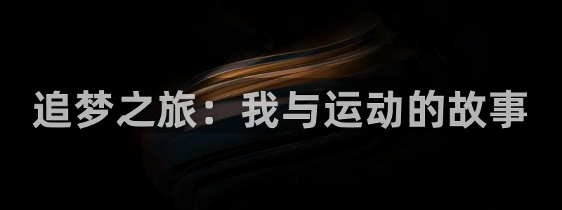 欧亿体育官方集团官网：追梦之旅：我与运动的故事