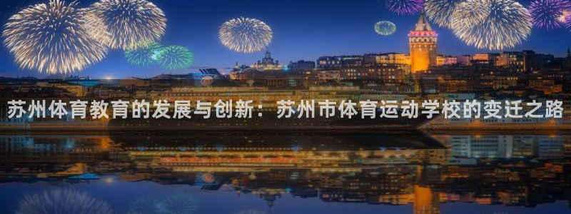 欧亿体育官方正版app集团：苏州体育教育的发展与创新：苏州市