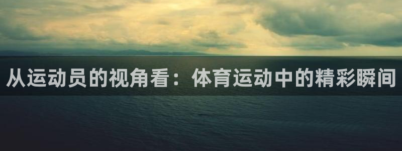 欧亿三娱浗维33 300：从运动员的视角看：体育运动中的精彩