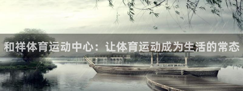 OE欧亿|官网：和祥体育运动中心：让体育运动成为生活的常态