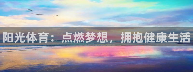 欧亿官网登录入口登录：阳光体育：点燃梦想，拥抱健康生活