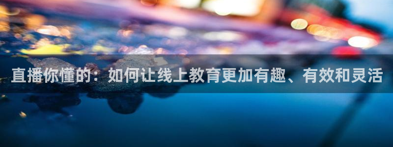 袋鼠nba体育：直播你懂的：如何让线上教育更加有趣、有效和灵活
